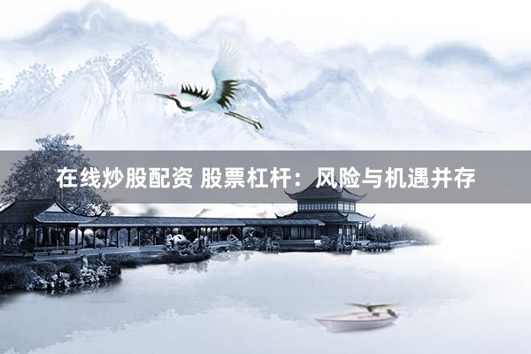 在线炒股配资 股票杠杆:风险与机遇并存
