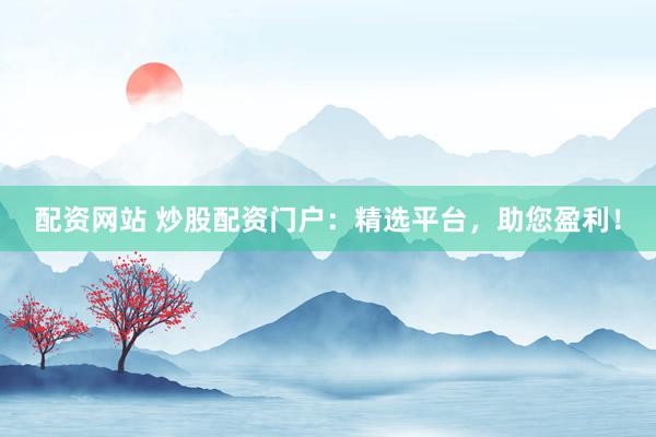 配资网站 炒股配资门户:精选平台,助您盈利!