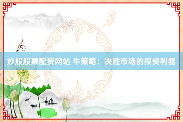 炒股股票配资网站 牛策略：决胜市场的投资利器
