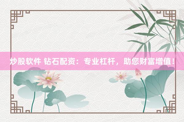 炒股软件 钻石配资:专业杠杆,助您财富增值!