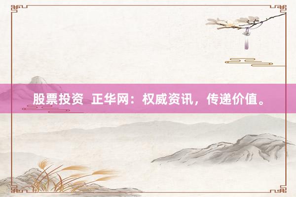 股票投资  正华网：权威资讯，传递价值。