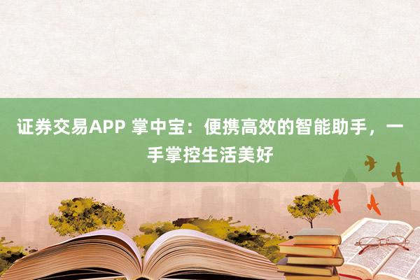 证券交易APP 掌中宝：便携高效的智能助手，一手掌控生活美好