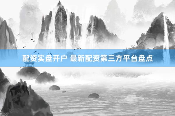 配资实盘开户 最新配资第三方平台盘点