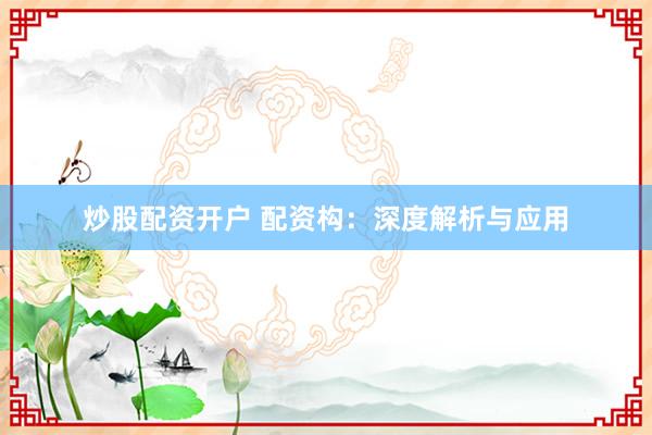 炒股配资开户 配资构：深度解析与应用