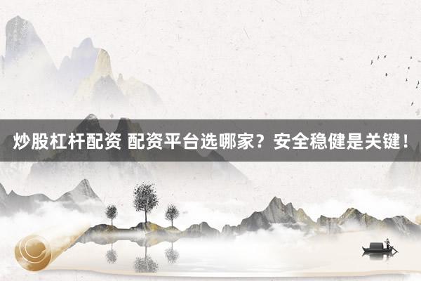 炒股杠杆配资 配资平台选哪家?安全稳健是关键!