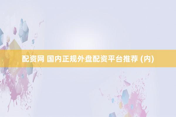 配资网 国内正规外盘配资平台推荐 (内)