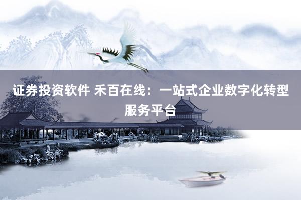 证券投资软件 禾百在线：一站式企业数字化转型服务平台
