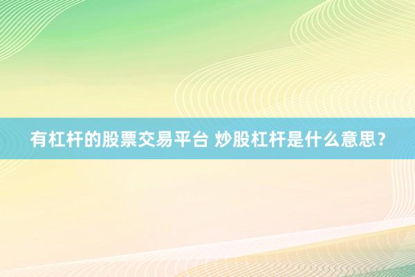 有杠杆的股票交易平台 炒股杠杆是什么意思？