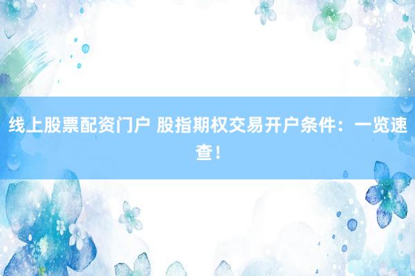 线上股票配资门户 股指期权交易开户条件:一览速查!