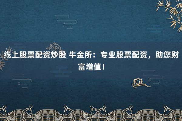 线上股票配资炒股 牛金所：专业股票配资，助您财富增值！