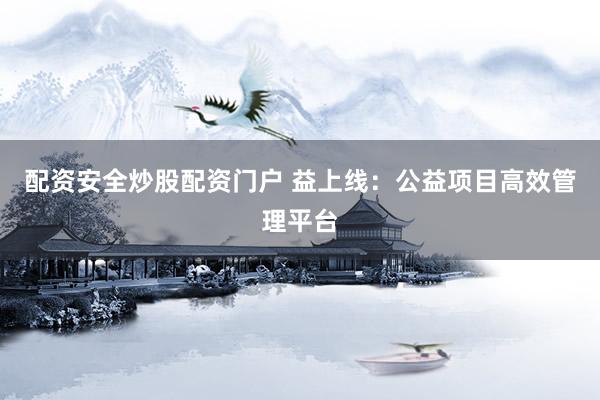 配资安全炒股配资门户 益上线:公益项目高效管理平台