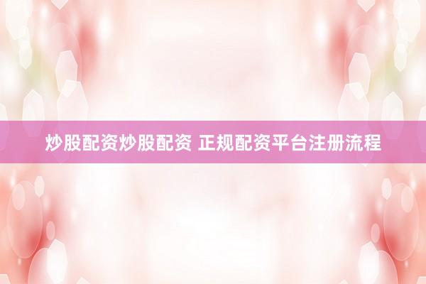 炒股配资炒股配资 正规配资平台注册流程